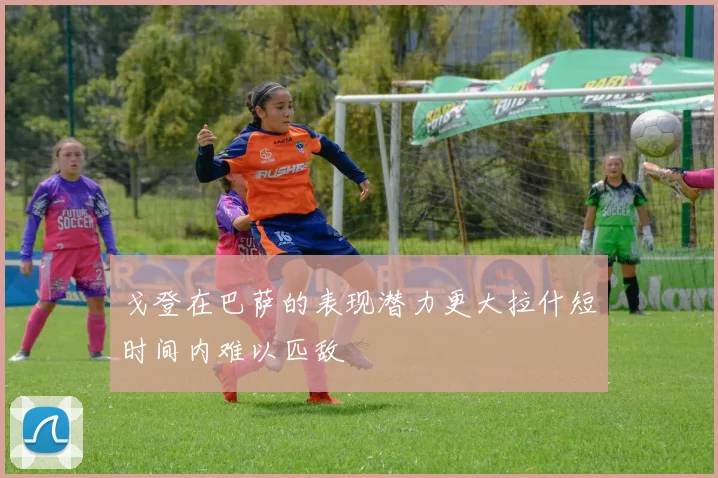戈登在巴萨的表现潜力更大拉什短时间内难以匹敌