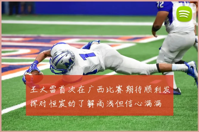 王大雷首次在广西比赛期待顺利发挥对恒宸的了解尚浅但信心满满