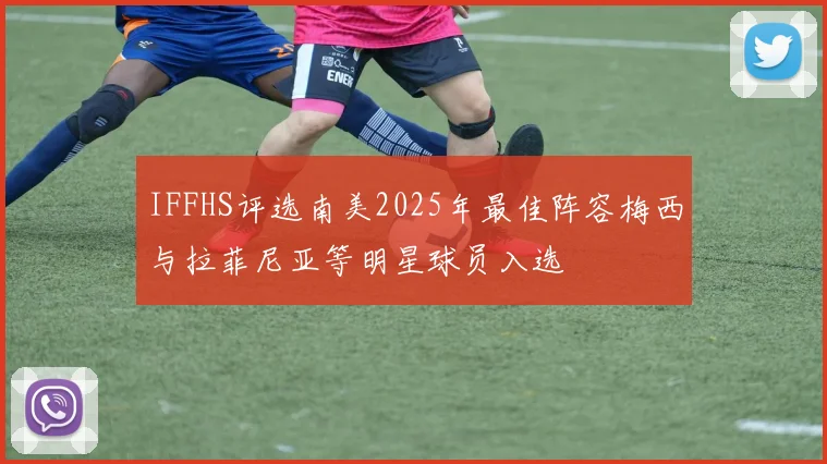 IFFHS评选南美2025年最佳阵容梅西与拉菲尼亚等明星球员入选