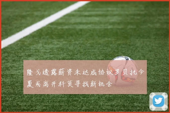 隆戈透露薪资未达成协议罗贝托今夏或离开科莫寻找新机会