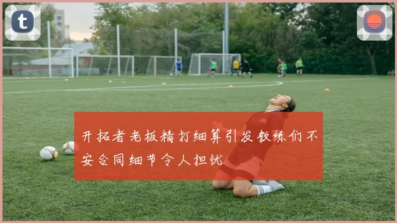 开拓者老板精打细算引发教练们不安合同细节令人担忧