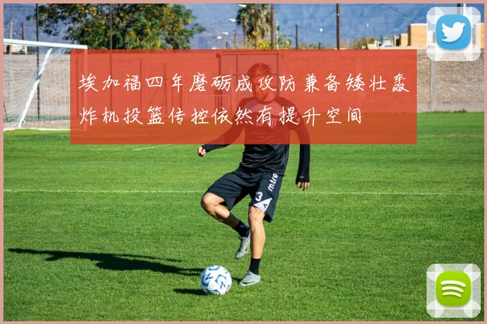 埃加福四年磨砺成攻防兼备矮壮轰炸机投篮传控依然有提升空间
