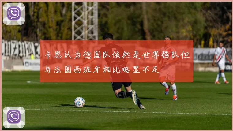 卡恩认为德国队依然是世界强队但与法国西班牙相比略显不足
