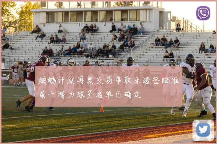 鹈鹕计划再度交易争取乐透签瞄准前十潜力球员名单已确定