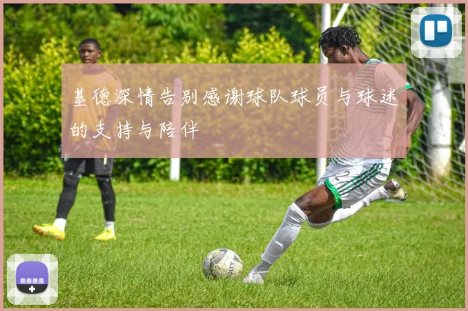 基德深情告别感谢球队球员与球迷的支持与陪伴