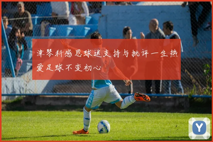 津琴科感恩球迷支持与批评一生热爱足球不变初心