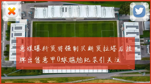意媒曝科莫将强制买断莫拉塔后挂牌出售意甲0球尴尬纪录引关注