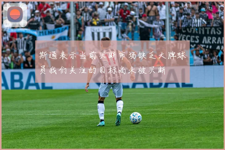 斯通表示当前买断市场缺乏大牌球员我们关注的目标尚未被买断
