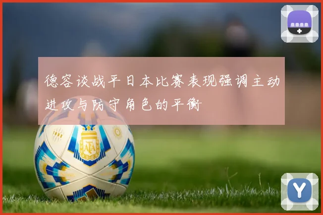 德容谈战平日本比赛表现强调主动进攻与防守角色的平衡