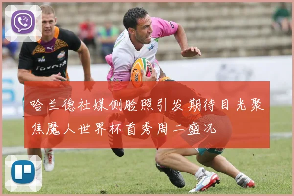 哈兰德社媒侧脸照引发期待目光聚焦魔人世界杯首秀周二盛况