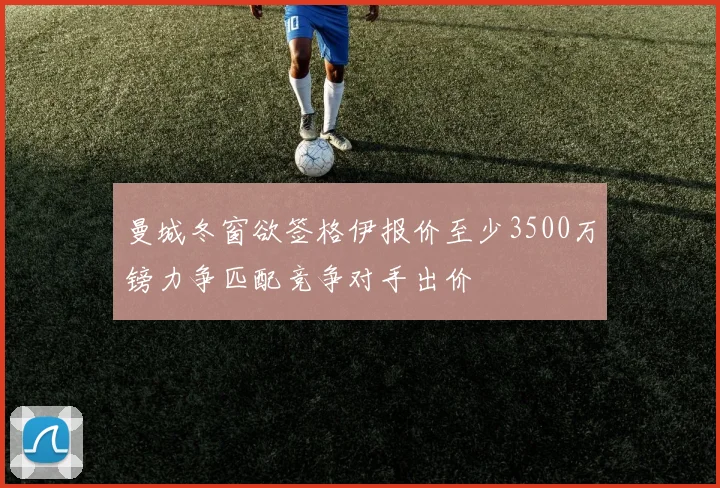 曼城冬窗欲签格伊报价至少3500万镑力争匹配竞争对手出价